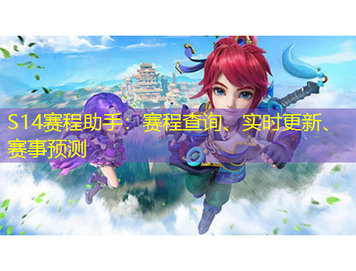 S14賽程助手:賽程查詢(xún)、實(shí)時(shí)更新、賽事預(yù)測(cè)